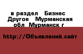  в раздел : Бизнес » Другое . Мурманская обл.,Мурманск г.